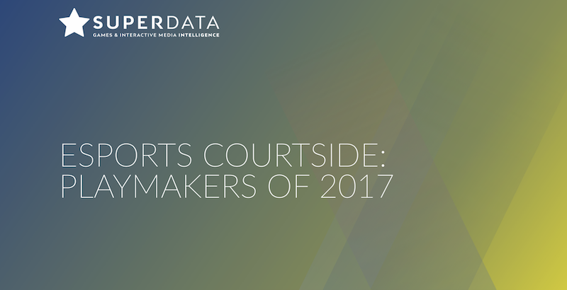Playmakers of 2017 - SUPERDATA Esports Market Brief